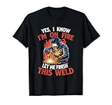 Oui, je sais que je suis en feu, laisse moi terminer cette soudure   Welder T Shirt