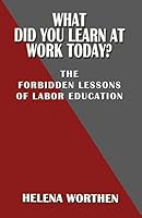 What Did You Learn at Work Today? the Forbidden Lessons of Labor Education 0991163958 Book Cover