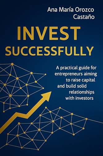 Invest Successfully: A practical guide for entrepreneurs aiming to raise capital and build solid relationship with investors (English Edition)