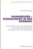  Mannsbilder - Männlichkeit in der Werbung: Eine Untersuchung zur Darstellung von Männern in der Anzeigenwerbung der 50er, 70er und 90er Jahre (Studien zur Kommunikationswissenschaft, 34)