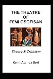 THE THEATRE OF FEMI OSOFISAN: Theory & Criticism