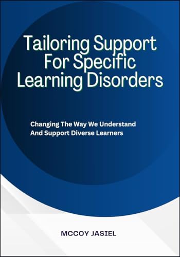 Tailoring Support For Specific Learning Disorders: Changing The Way We Understand And Support Diverse Learners