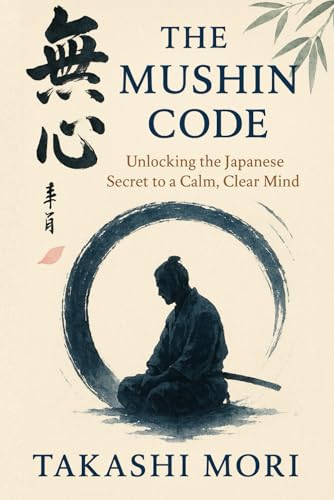 The Mushin Code: Unlocking The Japanese Secret To A Calm, Clear Mind
