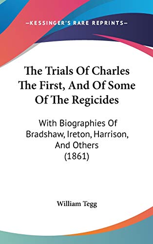 The Trials Of Charles The First, And Of Some Of The Regicides: With Biographies Of Bradshaw, Ireton, Harrison, And Others (1861)