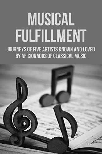 Musical Fulfillment: Journeys Of Five Artists Known And Loved By Aficionados Of Classical Music