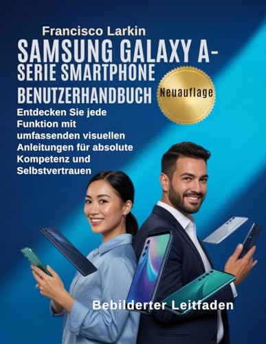 Samsung Galaxy A – Serie Smartphone Benutzerhandbuch: Entdecken Sie jede Funktion mit umfassenden visuellen Anleitungen für absolute Kompetenz und...