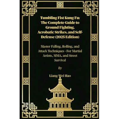 Tumbling Fist Kung Fu: The Complete Guide to Ground Fighting, Acrobatic Strikes, and Self-Defense (2025 Edition): Master Falling, Rolling, and Attack ... For Martial Artists, MMA, and Street Survival