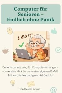 Computer für Senioren – Endlich ohne Panik: Der entspannte Weg für Computer-Anfänger – vom ersten Klick bis zur ersten eigenen E-Mail. Mit Karl, Kaffee und ganz viel Geduld.