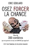 Osez forcer la chance: Plus de 200 combines que vos parents ne vous ont SURTOUT pas apprises (Communication Non Verbale) (French Edition)