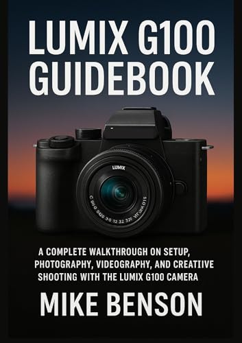 LUMIX G100 Guidebook: A Complete Walkthrough on Setup, Photography, Videography, and Creative Shooting with the LUMIX G100 Camera