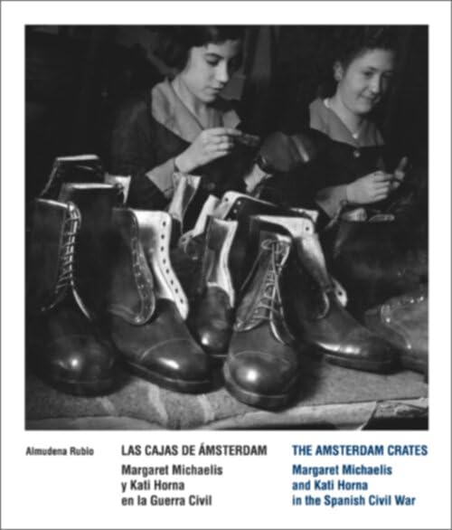 The Amsterdam Crates - Margaret Michaelis and Kati Horna in the Spanish Civil War