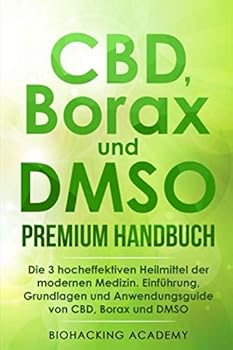 CBD, Borax und DMSO Premium Handbuch : Die 3 Hocheffektiven Heilmittel der Modernen Medizin. Einf?hrung, Grundlagen und Anwendungsguide Von CBD, Borax und DMSO