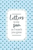 Letters To My Son As I Watch You Grow: Mother To Son Journal | Birthday Letters To My Newborn Baby...