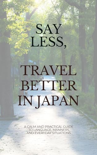 Say Less, Travel Better in Japan: A Calm and Practical Guide to Language, Manners, and Everyday Situations