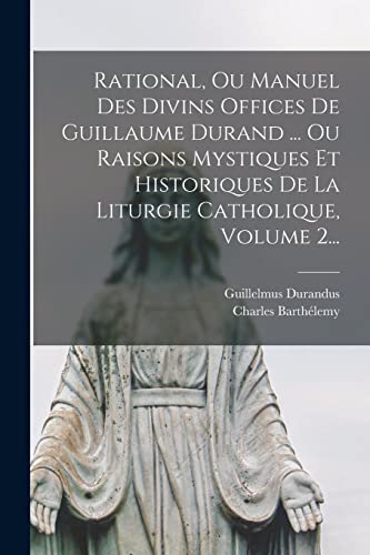 Rational, Ou Manuel Des Divins Offices De Guillaume Durand ... Ou Raisons Mystiques Et Historiques De La Liturgie Catholique, Volume 2... (French Edition)