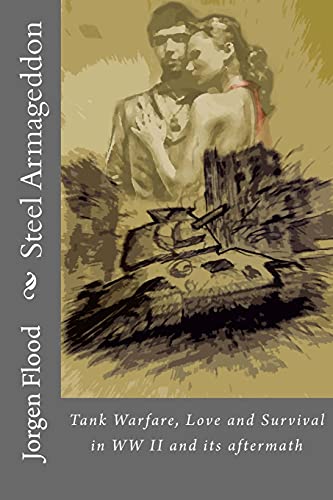 Steel Armageddon: Tank Warfare, Love and Survival in WW II and its aftermath