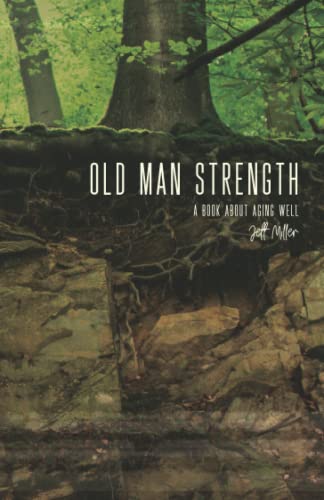 Old Man Strength: 7 benchmarks of a healthy transition into the second half of life