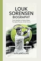 LOUK SORENSEN BIOGRAPHY: FROM QUALIFIER TO HISTORY MAKER: THE QUIET PIONEER OF IRISH TENNIS B0F621PKZ2 Book Cover