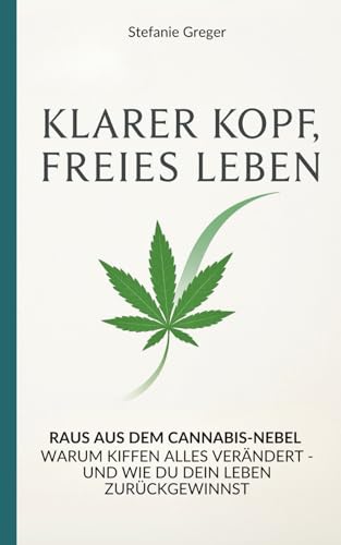 Klarer Kopf, Freies Leben: Raus aus dem Cannabis-Nebel | warum Kiffen alles verändert - und wie du dein Leben zurückgewinnst