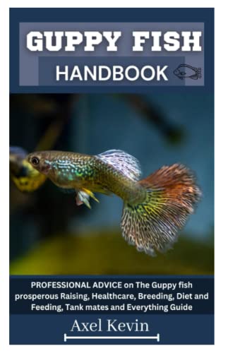 GUPPY FISH HANDBOOK: PROFESSIONAL ADVICE on The Guppy fish prosperous Raising, Healthcare, Breeding, Diet and Feeding, Tank mates and Everything Guide