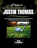  L\'histoire de motivation de Justin Thomas: Une biographie complète du golfeur professionnel américain et l\'exploration de tout ce qui entoure son succès