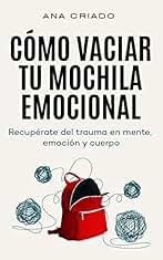 Cómo vaciar tu mochila emocional: Recupérate del trauma en mente, emoción y cuerpo