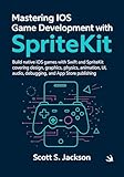 Mastering iOS Game Development with SpriteKit: Build native iOS games with Swift and SpriteKit covering design, graphics, physics, animation, UI, audio, ... and App Store publishing (English Edition)