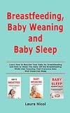 Breastfeeding, Baby Weaning and Baby Sleep: Learn How to Nourish Your Baby By Breastfeeding and How to Wean The Baby Off the Breastfeeding While Also Ensuring That Everyone Gets Well-Deserved Sleep