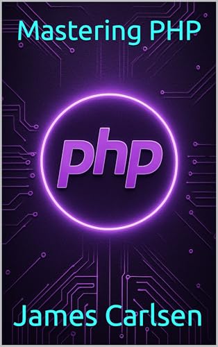 Mastering PHP: A Comprehensive Guide from Core Syntax to Advanced Web Application Development