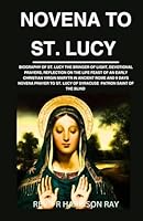 NOVENA TO ST. LUCY: Biography Of St. Lucy the Bringer of Light, Devotional Prayers, Reflection On the Life Feast Of an Early Christian Virgin Martyr ... Sight (Catholic Saints Novena Prayer Books) B0CQ6M2J9L Book Cover