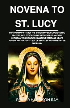 NOVENA TO ST. LUCY: Biography Of St. Lucy the Bringer of Light, Devotional Prayers, Reflection On the Life Feast Of an Early Christian Virgin Martyr ... Sight (Catholic Saints Novena Prayer Books)