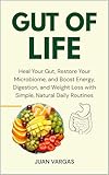 GUT OF LIFE: Heal Your Gut, Restore Your Microbiome, and Boost Energy, Digestion, and Weight Loss with Simple, Natural Daily Routines