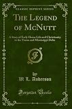 The Legend of McNutt (Classic Reprint): A Story of Early Home Life and Christianity in the Yazoo and Mississippi Delta