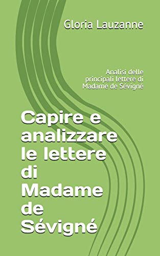 Capire e analizzare le lettere di Madame de Sévigné: Analisi delle principali lettere di Madame de Sévigné (Italian Edition)
