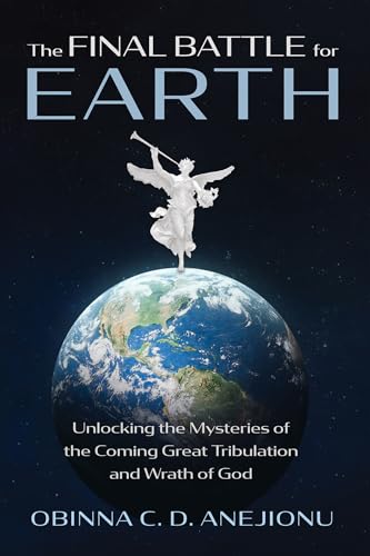 The Final Battle for Earth: Unlocking the Mysteries of the Coming Great Tribulation and Wrath of God