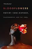  Bloodflowers: Rotimi Fani-Kayode, Photography, and the 1980s (The Visual Arts of Africa and its Diasporas)