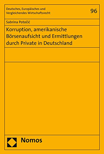 Korruption, amerikanische Börsenaufsicht und Ermittlungen durch Private in Deutschland (Deutsches, Europäisches und Vergleichendes Wirtschaftsrecht, Band 96)