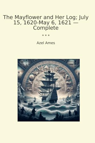 The Mayflower and Her Log; July 15, 1620-May 6, 1621 — Complete (Classic Books)