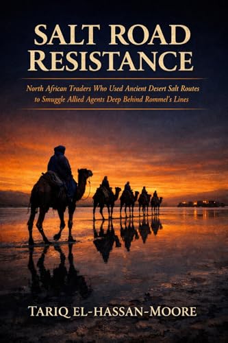 SALT ROAD RESISTANCE: North African Traders Who Used Ancient Desert Salt Routes to Smuggle Allied Agents Deep Behind Rommel's Lines