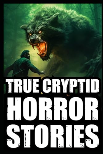 True Scary Cryptid Horror Stories: Vol 1. (Bigfoot,Crawlers,Chupacabra,Dogmen Sightings...) (True Scary Cryptid Encounters)