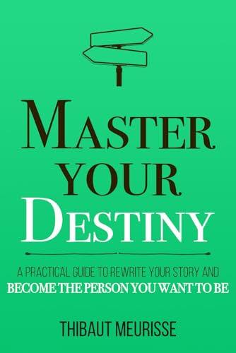Master Your Destiny: A Practical Guide to Rewrite Your Story and Become the Person You Want to Be (Mastery Series)