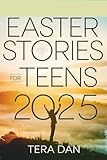 EASTER STORIES FOR TEENS 2025: Empowering Tales of Strength, Renewal, and Purpose to Inspire Young Hearts