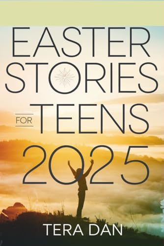EASTER STORIES FOR TEENS 2025: Empowering Tales of Strength, Renewal, and Purpose to Inspire Young Hearts