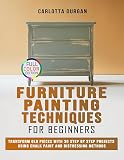 Furniture Painting Techniques for Beginners: Transform Old Pieces with 30 Step by Step Projects Using Chalk Paint and Distressing Methods