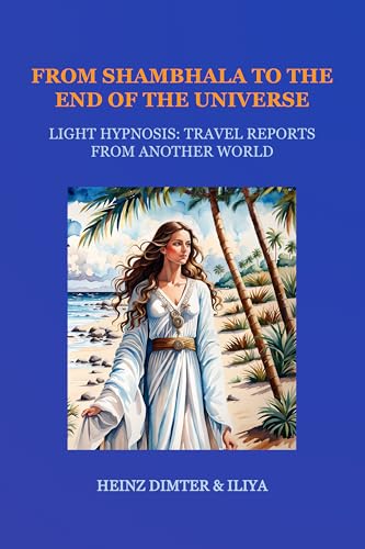From Shambhala To The End Of The Universe: LIGHT HYPNOSIS: Travel Reports From Another World (English Edition)