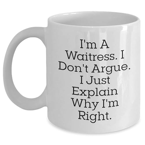 Waitress Wife Gifts from Men for Waitress Birthday Unique White Coffee Mug, I'm A Waitress. I Don't Argue. I Just Explain Why I'm Right., Funny Quote on White Coffee Mug