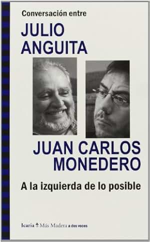 Conversación entre JULIO ANGUITA y JUAN CARLOS MONEDERO. A la izquierda de lo posible (Más Madera)