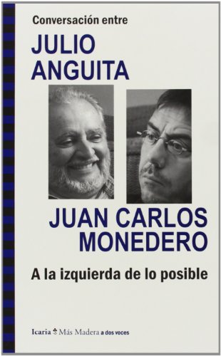 Conversación entre JULIO ANGUITA y JUAN CARLOS MONEDERO. A la izquierda de lo posible (Más Madera) Conversación entre JULIO ANGUITA y JUAN CARLOS MONEDERO. A la izquierda de lo posible (Más Madera)