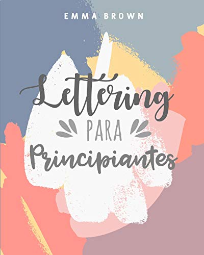 Lettering Para Principiantes: Una guía inspiradora al magnífico arte de las letras (Spanish Edition)