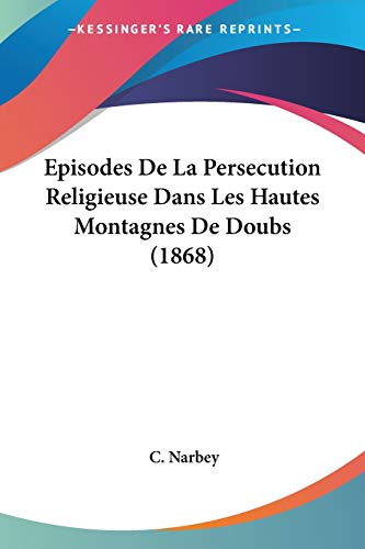 Episodes De La Persecution Religieuse Dans Les Hautes Montagnes De Doubs (1868) (French Edition)